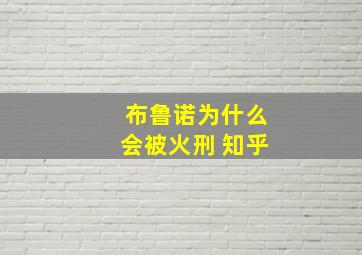 布鲁诺为什么会被火刑 知乎